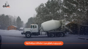 بتن ریزی در هوای سرد چه مشکلاتی دارد و چه راهکارهایی برای انجام صحیح آن وجود دارد؟